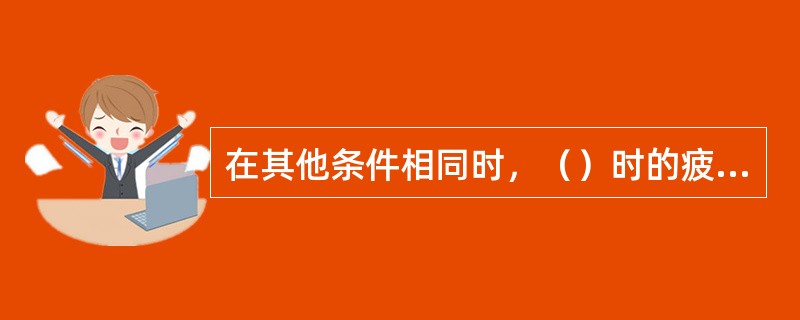 在其他条件相同时，（）时的疲劳极限最大。