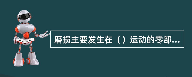 磨损主要发生在（）运动的零部件上。