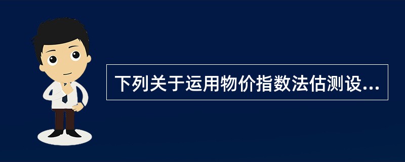 下列关于运用物价指数法估测设备重置成本的说法中，正确的是（）。