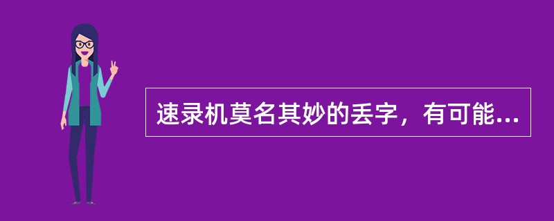 速录机莫名其妙的丢字，有可能出现的是（）问题。