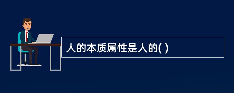 人的本质属性是人的( )