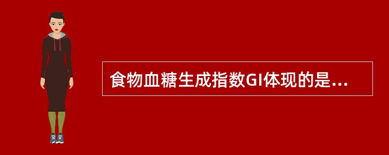 食物血糖生成指数GI体现的是食物碳水化合物的( )对血糖的影响。