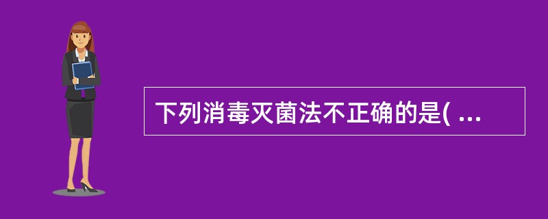 下列消毒灭菌法不正确的是( )。A、含糖培养基£­£­间歇灭菌法B、金属器械£­