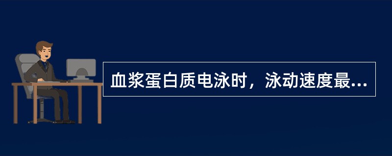 血浆蛋白质电泳时，泳动速度最快的是A、清蛋白B、铜蓝蛋白C、α1抗胰蛋白酶D、结