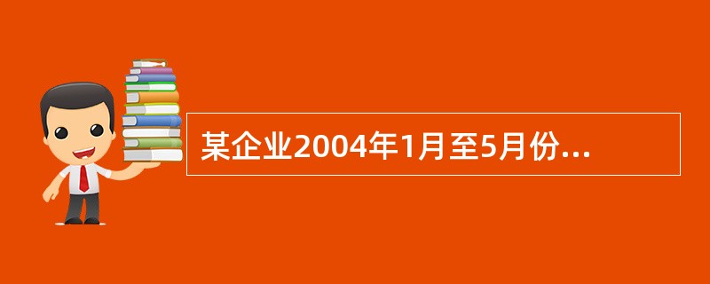 某企业2004年1月至5月份的平均人数分别为460、495、502、491、43