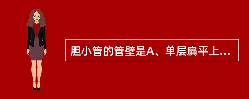 胆小管的管壁是A、单层扁平上皮B、单层立方上皮C、单层柱状上皮D、肝细胞膜E、假