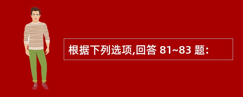 根据下列选项,回答 81~83 题: