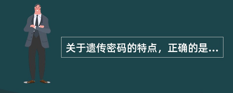 关于遗传密码的特点，正确的是A、一个密码子可编码多种氨基酸B、密码子间有一个核苷