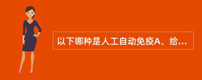 以下哪种是人工自动免疫A、给机体注射抗毒素B、给机体注射类毒素C、给机体注射丙种