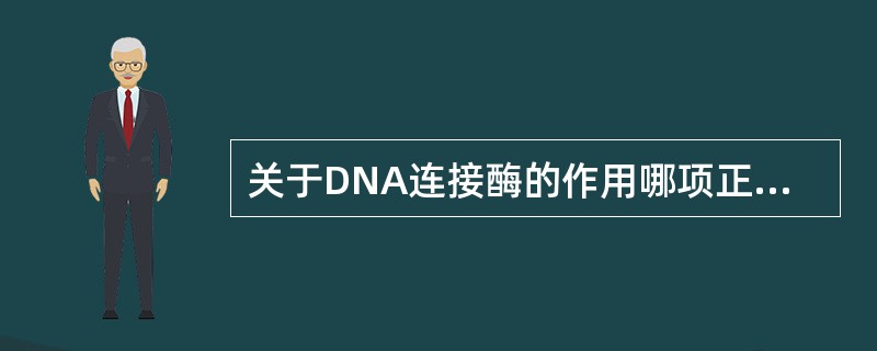 关于DNA连接酶的作用哪项正确？( )A、合成冈崎片段B、可催化dNTP的5′£