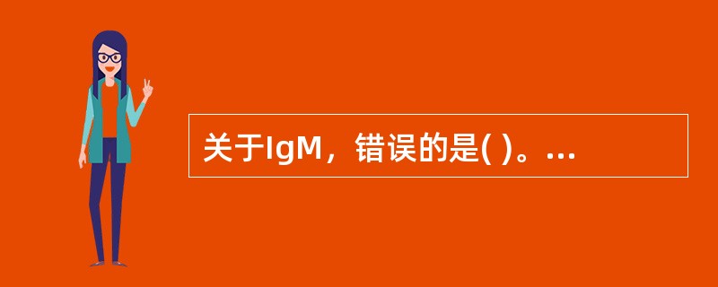 关于IgM，错误的是( )。A、分子量最大B、个体发育最早C、是Smlg的一种D