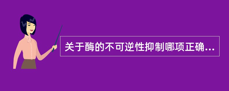 关于酶的不可逆性抑制哪项正确？( )A、抑制剂只与酶的活性中心结合B、抑制剂与酶