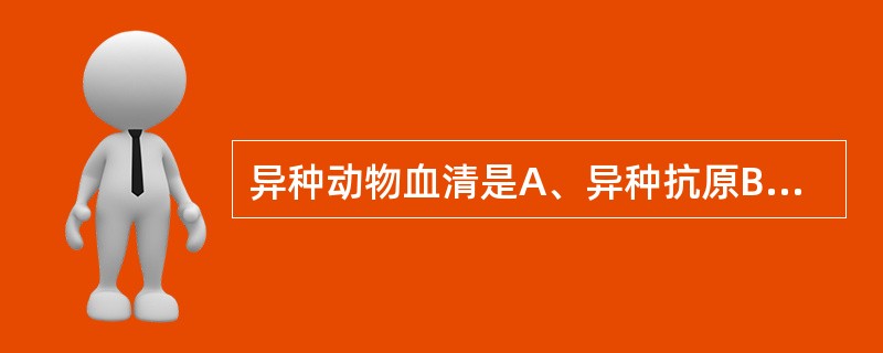 异种动物血清是A、异种抗原B、同种异型抗原C、异嗜性抗原D、自身抗原E、肿瘤相关