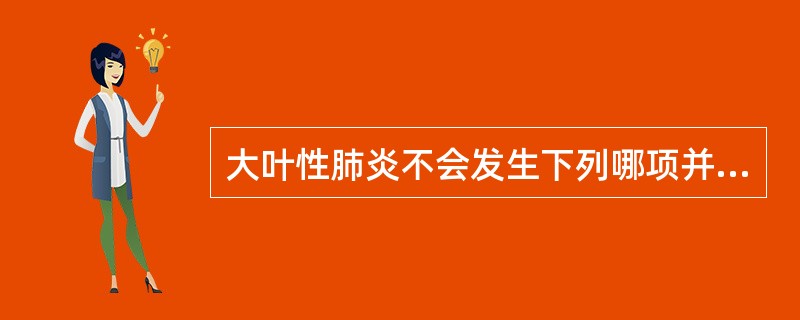 大叶性肺炎不会发生下列哪项并发症？( )A、脓胸B、肺脓肿C、肺褐色硬变D、肺肉