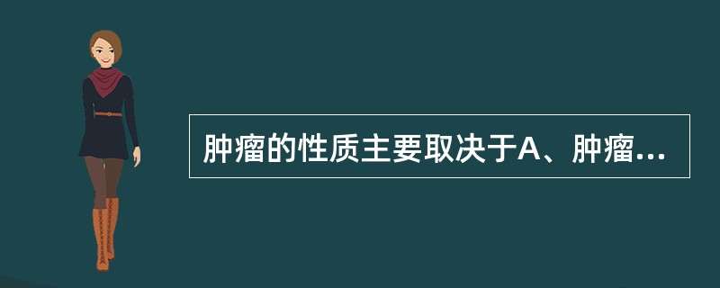 肿瘤的性质主要取决于A、肿瘤的生长方式B、肿瘤有无复发C、肿瘤的分化程度D、肿瘤