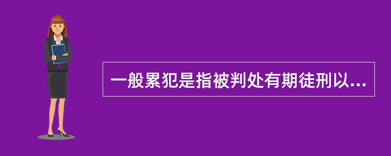 一般累犯是指被判处有期徒刑以上刑罚的犯罪分子,刑罚执行完毕或者赦免以后,在5年内