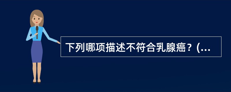 下列哪项描述不符合乳腺癌？( )A、多数为实性癌B、多来源于导管上皮细胞C、以腺