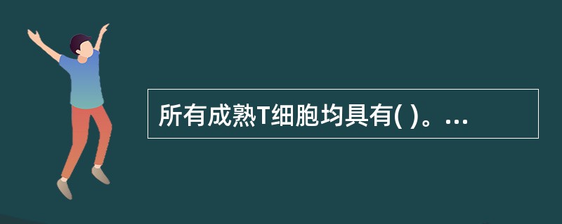 所有成熟T细胞均具有( )。A、CD3B、CD4C、CD20D、CD8E、CD2