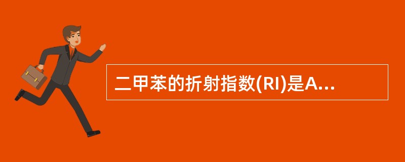 二甲苯的折射指数(RI)是A、1B、1.2C、2D、2.7E、1.5