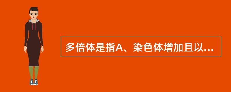 多倍体是指A、染色体增加且以单倍体的染色体数目为倍数时B、当细胞中的染色体增£¯