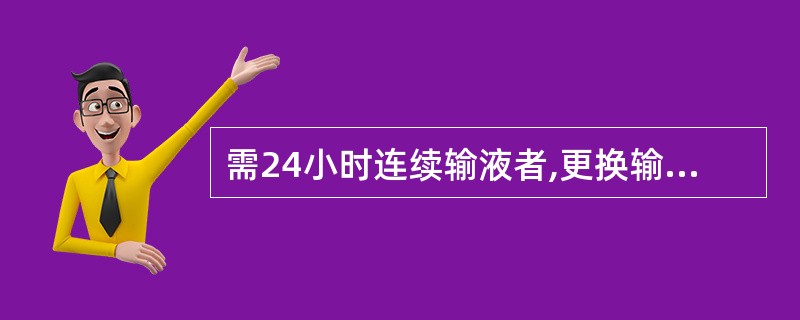 需24小时连续输液者,更换输液器的间隔时间宜为