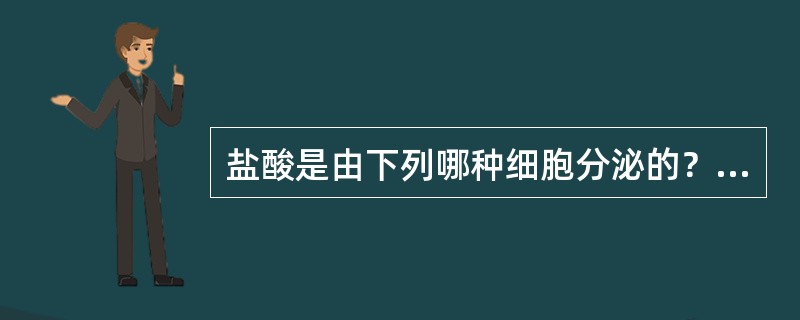 盐酸是由下列哪种细胞分泌的？( )A、内分泌细胞分泌B、壁细胞分泌C、颈黏液细胞