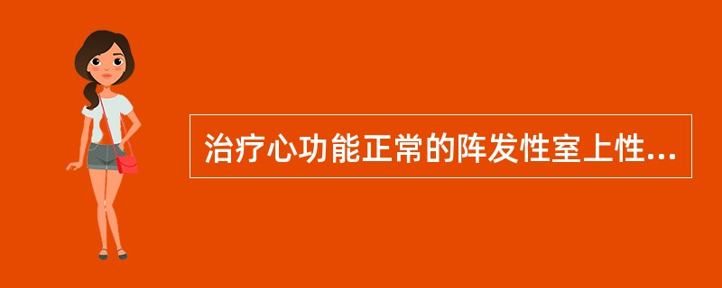 治疗心功能正常的阵发性室上性心动过速,应首选