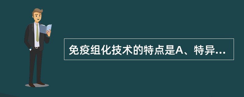免疫组化技术的特点是A、特异性弱B、敏感性低C、操作简便D、定位性差E、敏感性高
