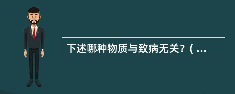 下述哪种物质与致病无关？( )A、侵袭性酶B、热原质C、内毒素D、外毒素E、细菌