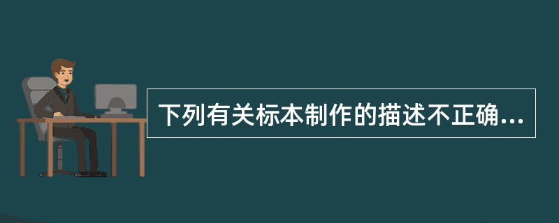 下列有关标本制作的描述不正确的是A、在制作过程中尽量保持抗原的完整性B、细胞、细