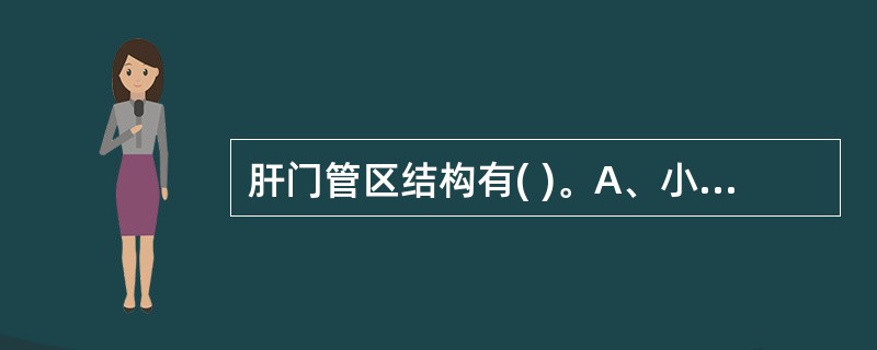 肝门管区结构有( )。A、小叶间静脉B、小叶间动脉C、小叶间胆管D、以上均是E、