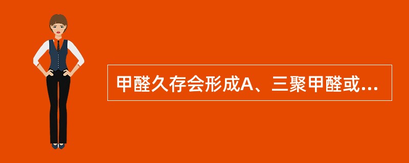 甲醛久存会形成A、三聚甲醛或多聚甲醛B、甲醛钠C、醋酸D、苯甲酸E、戊二醛 -