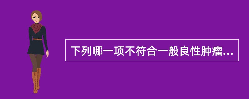 下列哪一项不符合一般良性肿瘤特点A、生长缓慢B、多呈浸润性生长C、不发生转移D、