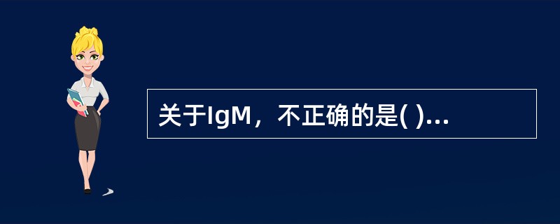 关于IgM，不正确的是( )。A、常以双聚体形式存在B、分子量最大C、是SmIg