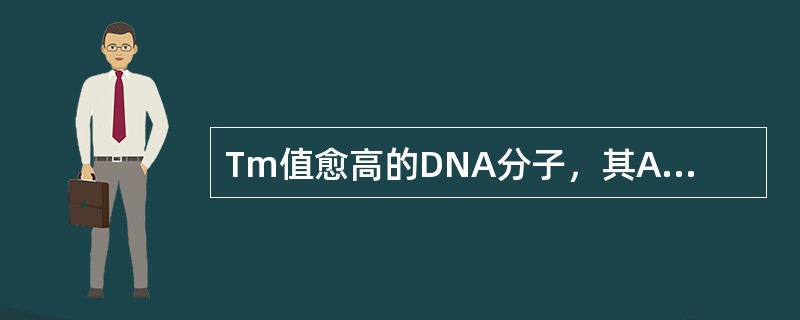 Tm值愈高的DNA分子，其A、G£«C含量愈高B、A£«T含量愈高C、G£«C含