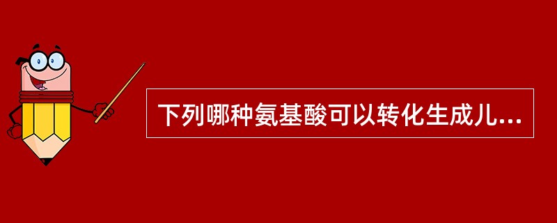 下列哪种氨基酸可以转化生成儿茶酚胺？( )A、天冬氨酸B、丝氨酸C、谷氨酸D、酪