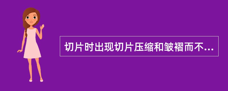 切片时出现切片压缩和皱褶而不成一平整切片的原因是A、轮转式切片机B、浸蜡时温度6