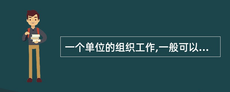 一个单位的组织工作,一般可以分为四个级别,即()