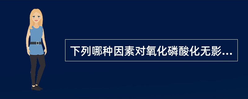 下列哪种因素对氧化磷酸化无影响A、ATP£¯ADPB、COC、氰化物D、阿米妥类