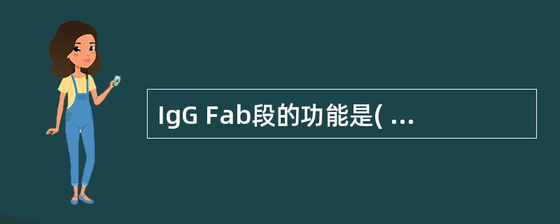 IgG Fab段的功能是( )。A、与抗原特异性结合B、激活补体经典途径C、通过