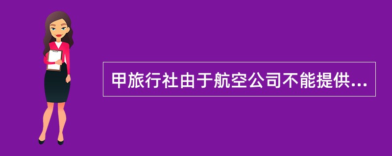 甲旅行社由于航空公司不能提供机票而对旅游者造成违约,对此,( )应当向旅游者承担