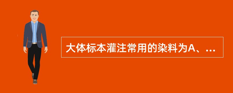 大体标本灌注常用的染料为A、苏木素B、苦味酸C、曙红D、络黄E、伊文思蓝