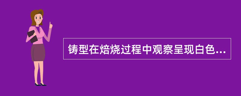 铸型在焙烧过程中观察呈现白色时，其温度达到了A、700℃B、850℃C、900℃