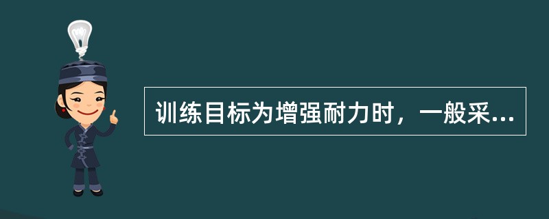 训练目标为增强耐力时，一般采取的运动方法为 ( )A、重复次数较多而负荷量相对较