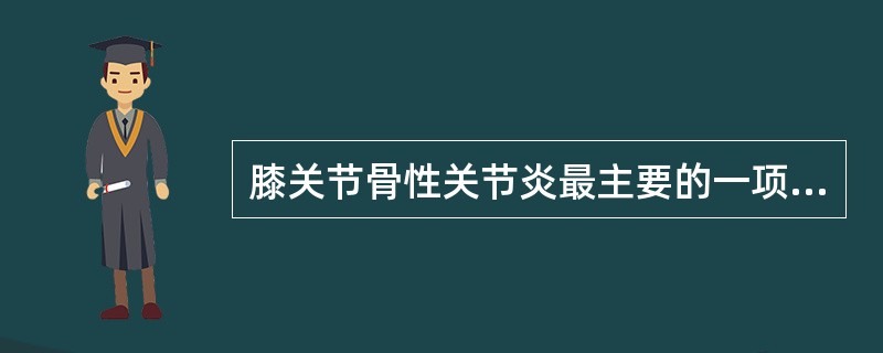 膝关节骨性关节炎最主要的一项症状是 ( )A、关节僵直B、关节疼痛C、关节绞锁D