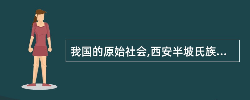 我国的原始社会,西安半坡氏族是黄河流域母系氏族公社( )文化的一个典型代表。
