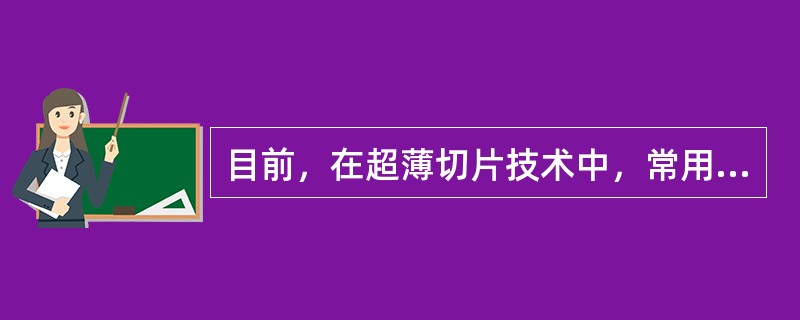 目前，在超薄切片技术中，常用的包埋剂是A、环氧树脂B、石蜡C、火棉胶D、碳蜡E、