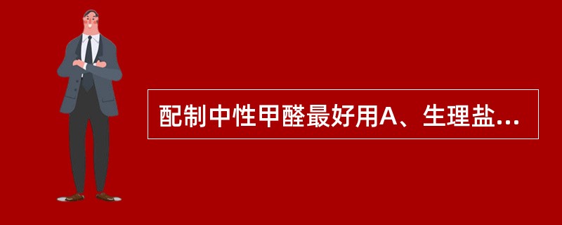 配制中性甲醛最好用A、生理盐水B、自来水C、磷酸盐缓冲液pH7.2D、枸橼酸缓冲