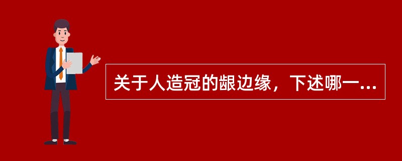 关于人造冠的龈边缘，下述哪一项措施对龈组织的健康会造成损害A、修复体的龈边缘与牙