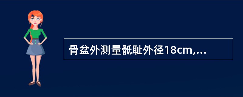 骨盆外测量骶耻外径18cm,桡周径15cm,髂棘间径24cm,出口横径8.5cm